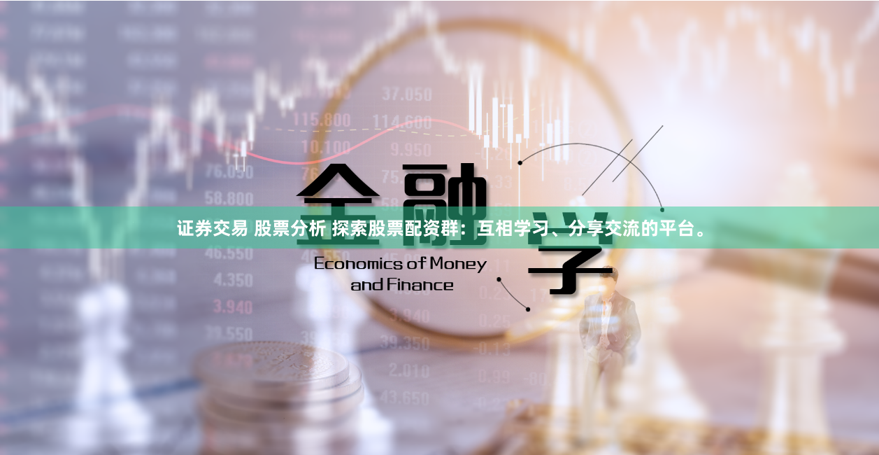 证券交易 股票分析 探索股票配资群：互相学习、分享交流的平台。