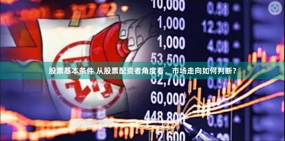 股票基本条件 从股票配资者角度看，市场走向如何判断？