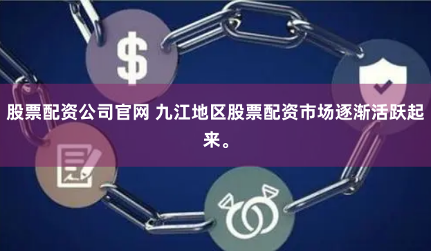 股票配资公司官网 九江地区股票配资市场逐渐活跃起来。