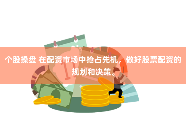 个股操盘 在配资市场中抢占先机，做好股票配资的规划和决策。
