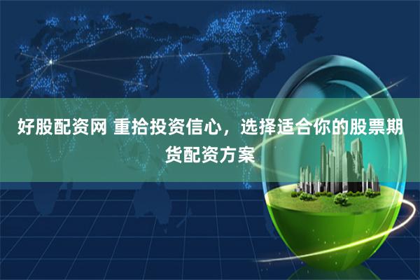 好股配资网 重拾投资信心，选择适合你的股票期货配资方案