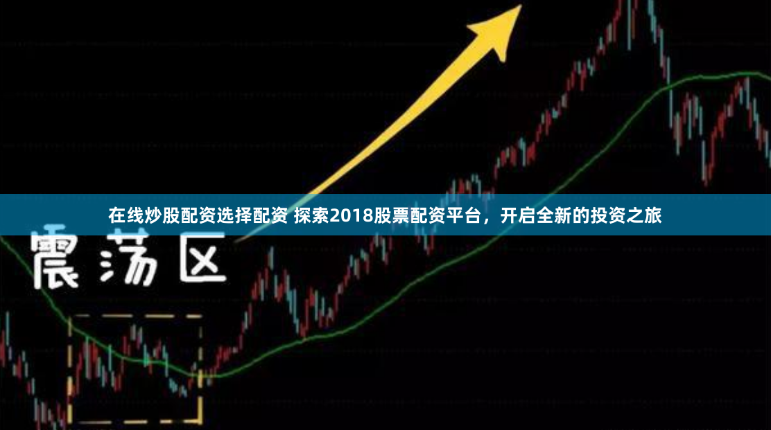 在线炒股配资选择配资 探索2018股票配资平台，开启全新的投资之旅