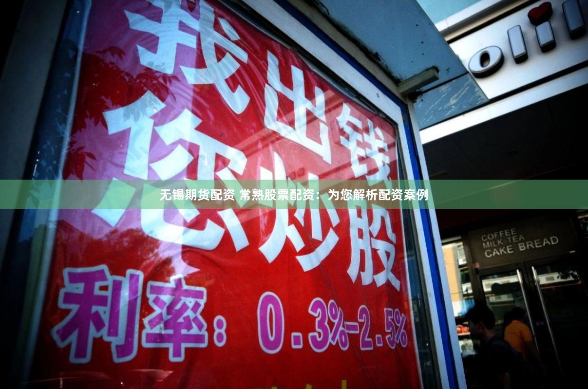 无锡期货配资 常熟股票配资：为您解析配资案例