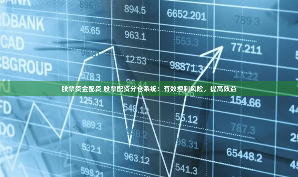 股票资金配资 股票配资分仓系统：有效控制风险，提高效益