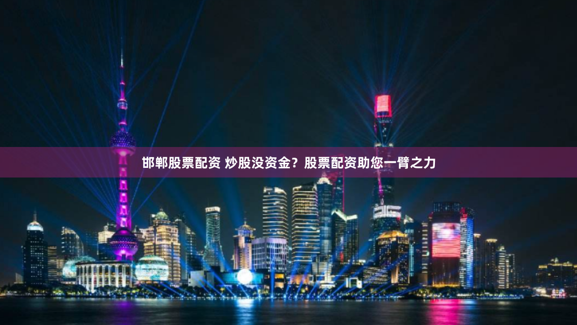 邯郸股票配资 炒股没资金？股票配资助您一臂之力