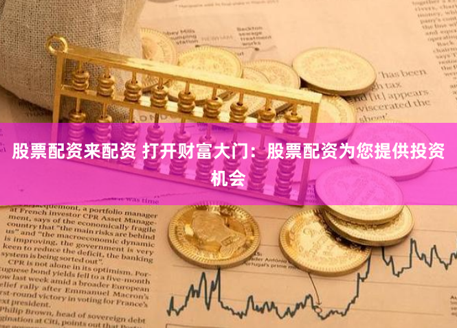 股票配资来配资 打开财富大门：股票配资为您提供投资机会
