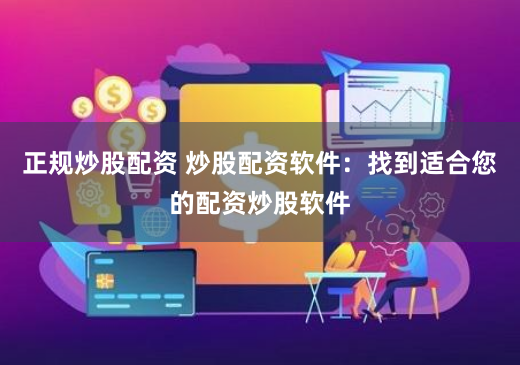 正规炒股配资 炒股配资软件：找到适合您的配资炒股软件