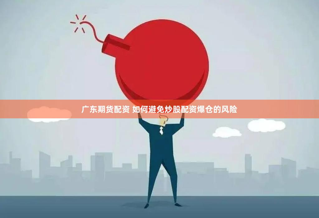 广东期货配资 如何避免炒股配资爆仓的风险