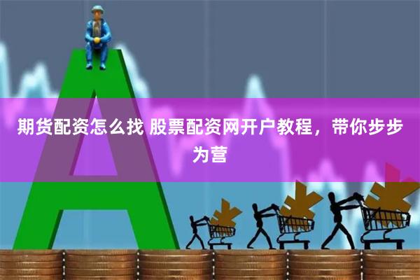 期货配资怎么找 股票配资网开户教程，带你步步为营