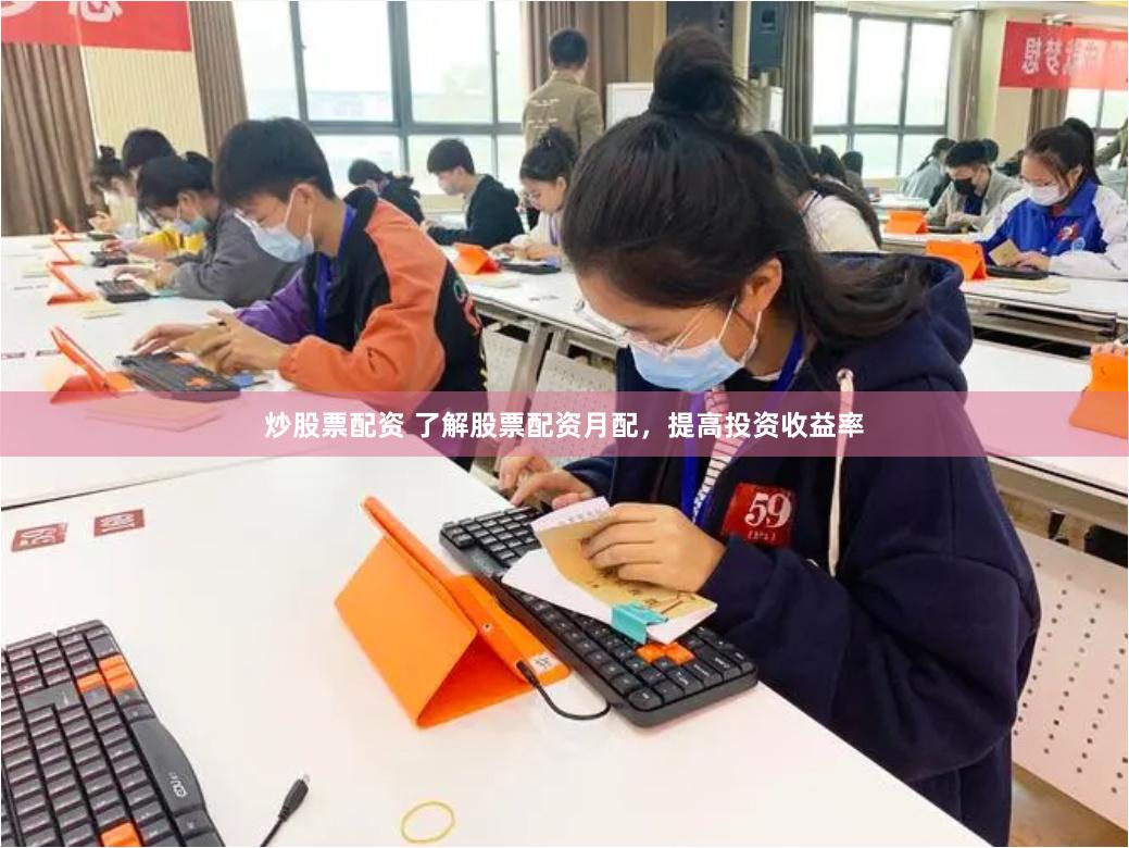 炒股票配资 了解股票配资月配，提高投资收益率
