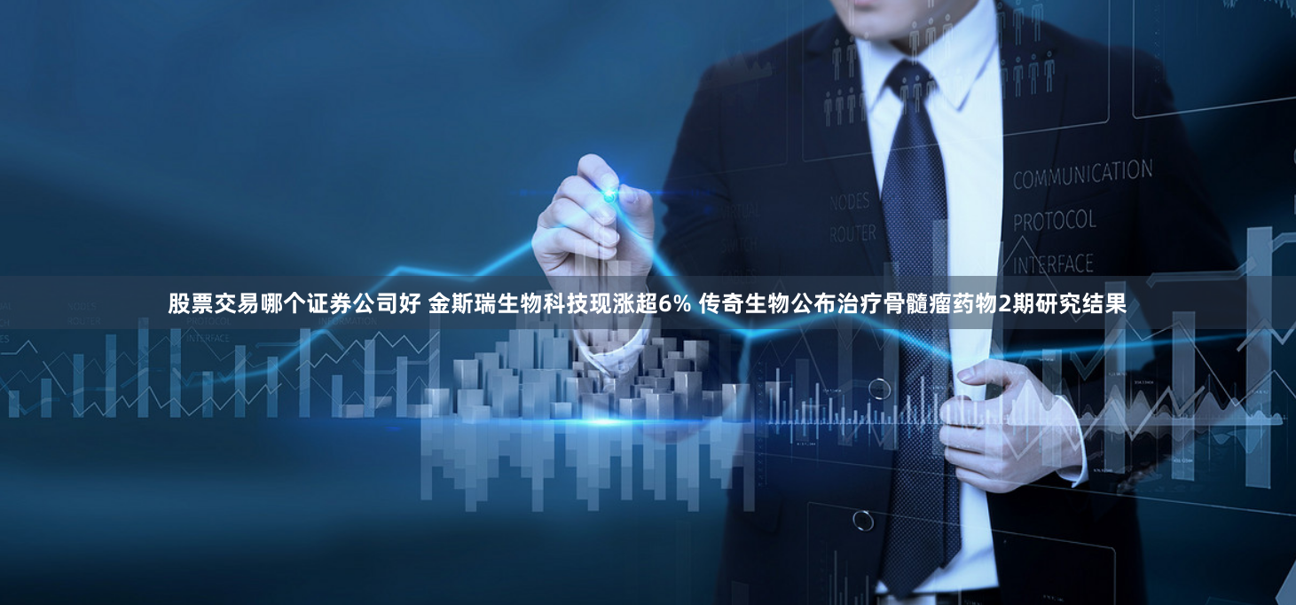 股票交易哪个证券公司好 金斯瑞生物科技现涨超6% 传奇生物公布治疗骨髓瘤药物2期研究结果