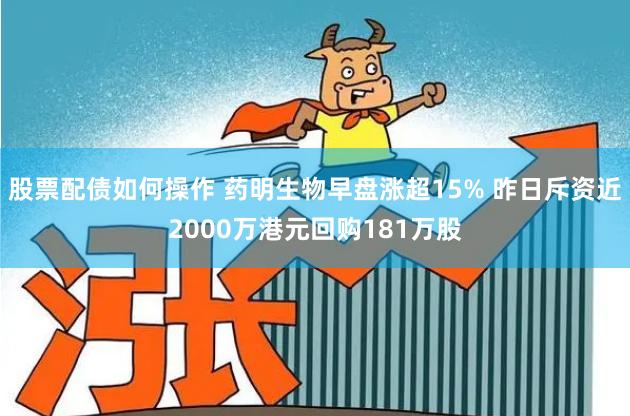 股票配债如何操作 药明生物早盘涨超15% 昨日斥资近2000万港元回购181万股