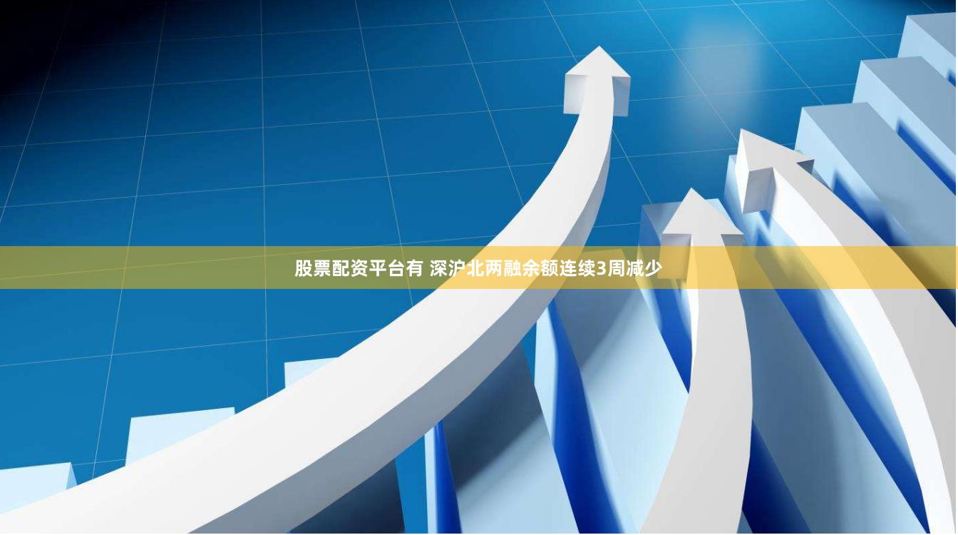 股票配资平台有 深沪北两融余额连续3周减少