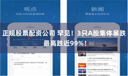 正规股票配资公司 罕见！3只A股集体暴跌 最高跌近99%！