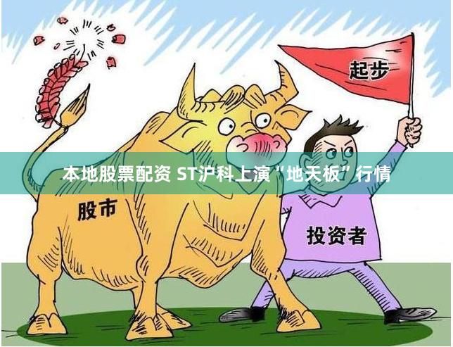 本地股票配资 ST沪科上演“地天板”行情