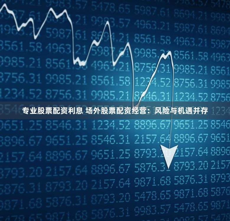 专业股票配资利息 场外股票配资经营：风险与机遇并存