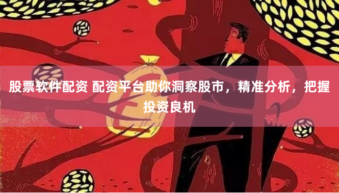 股票软件配资 配资平台助你洞察股市，精准分析，把握投资良机