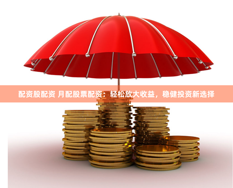 配资股配资 月配股票配资：轻松放大收益，稳健投资新选择