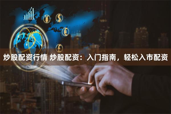 炒股配资行情 炒股配资：入门指南，轻松入市配资