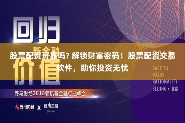 股票配资可靠吗? 解锁财富密码！股票配资交易软件，助你投资无忧