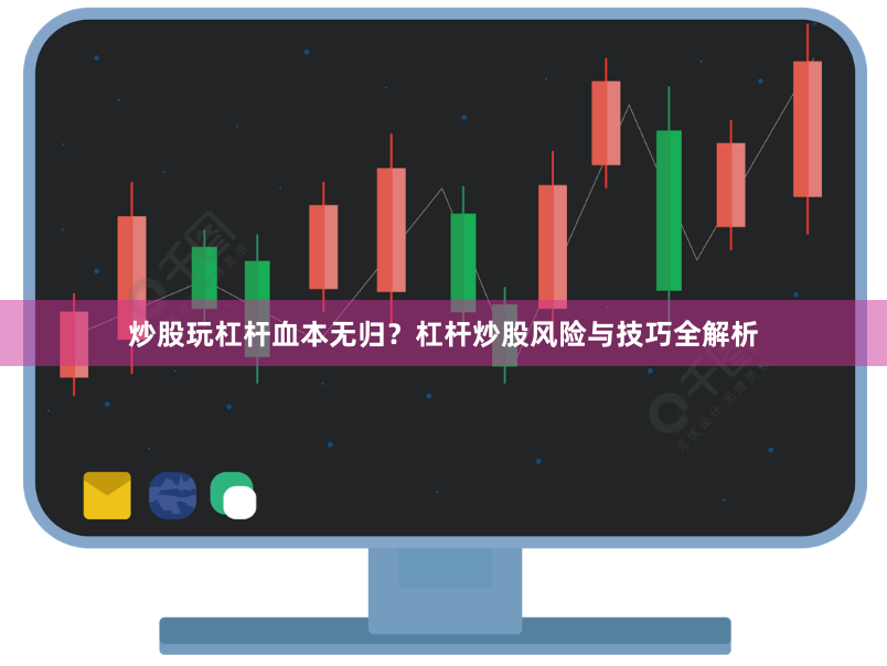 炒股玩杠杆血本无归？杠杆炒股风险与技巧全解析