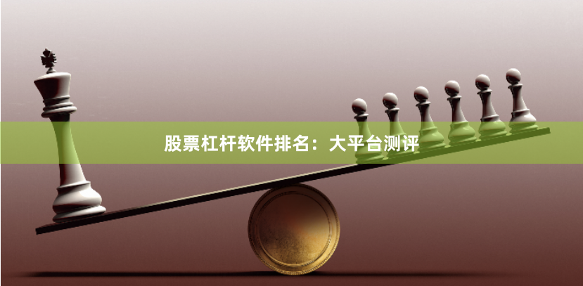 股票杠杆软件排名：大平台测评