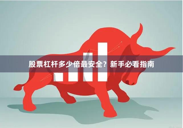 股票杠杆多少倍最安全？新手必看指南
